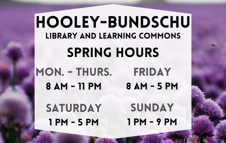 Hooley-Bundschu Library & Learning Commons Spring Hours: Monday-Thursday 8 AM - 11 PM, Friday 8 AM - 5 PM, Saturday 1 PM - 5 PM, Sunday 1 PM - 9 PM.